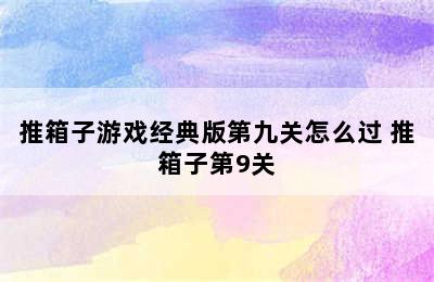 推箱子游戏经典版第九关怎么过 推箱子第9关